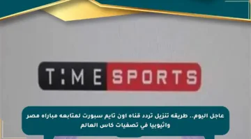 عاجل اليوم.. طريقة تنزيل تردد قناة أون تايم سبورت لمتابعة مباراة مصر وإثيوبيا في تصفيات كأس العالم
